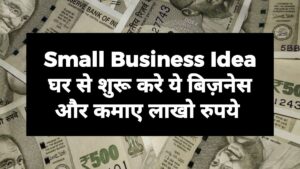 Small Business Idea : घर से शुरू करे ये बिज़नेस और कमाए लाखो रुपये