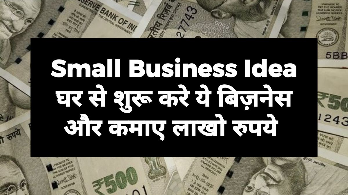 Small Business Idea : घर से शुरू करे ये बिज़नेस और कमाए लाखो रुपये