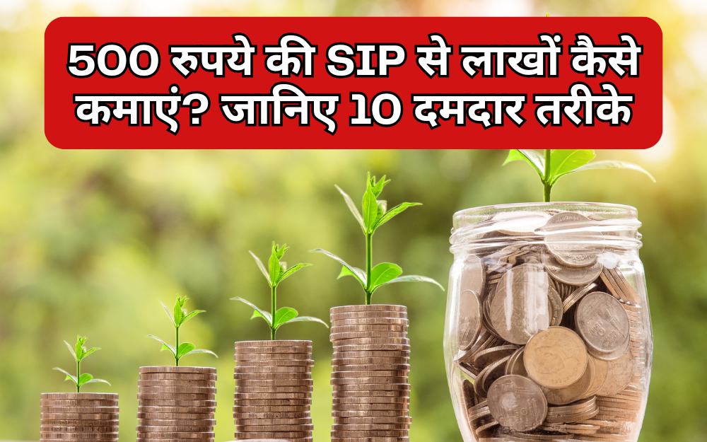500 रुपये की SIP से लाखों कैसे कमाएं?