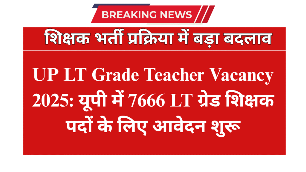 UP LT Grade Teacher Vacancy 2025: यूपी में 7666 LT ग्रेड शिक्षक पदों के लिए आवेदन शुरू, अभी uppsc.up.nic.in पर Apply करें