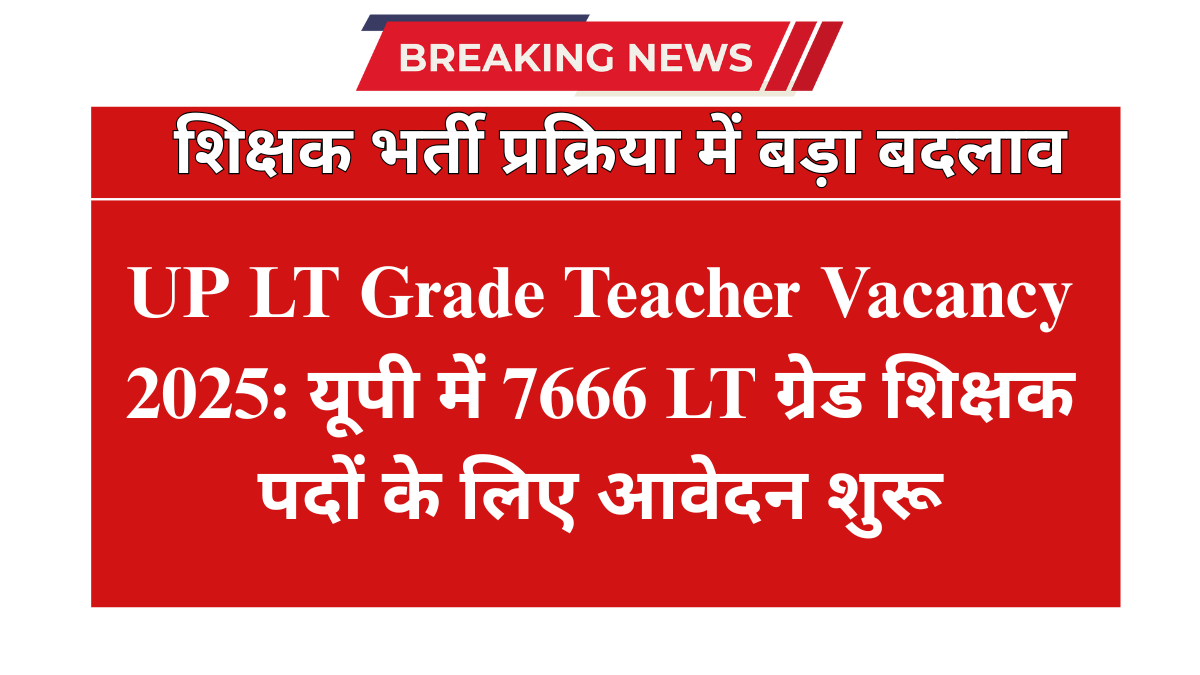 UP LT Grade Teacher Vacancy 2025: यूपी में 7666 LT ग्रेड शिक्षक पदों के लिए आवेदन शुरू, अभी uppsc.up.nic.in पर Apply करें