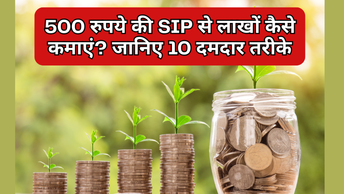 500 रुपये की SIP से लाखों कैसे कमाएं?