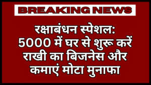 Raksha Bandhan 2025 : 5000 रूपए में घर से शुरू करें राखी का बिजनेस और कमाएं मोटा मुनाफा